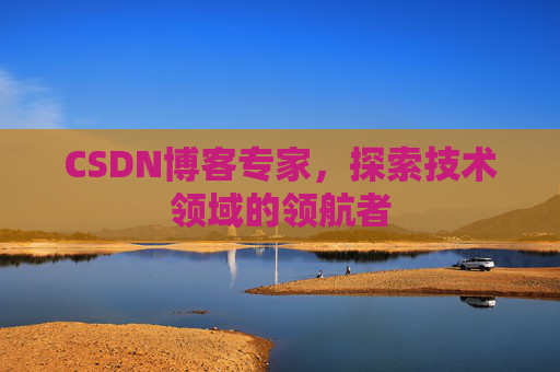 CSDN博客专家,探索技术领域的领航者 CSDN博客专家,探索技术领域的领航者