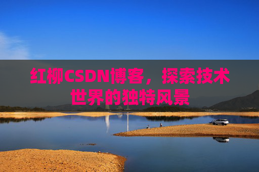 红柳CSDN博客，探索技术世界的独特风景